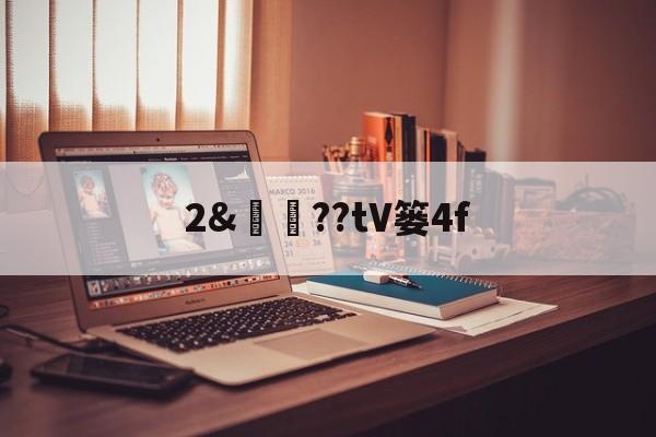 关于2&amp;譼鏉??tV篓4f的信息-开云体育下载